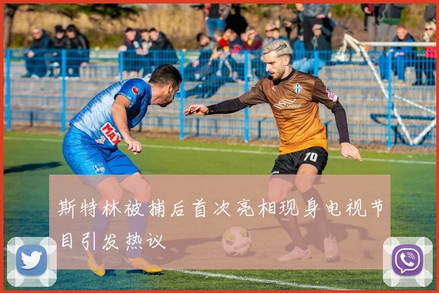 斯特林被捕后首次亮相现身电视节目引发热议