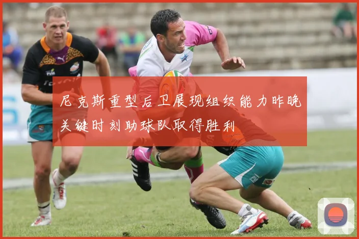 尼克斯重型后卫展现组织能力昨晚关键时刻助球队取得胜利
