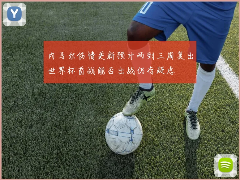 内马尔伤情更新预计两到三周复出世界杯首战能否出战仍存疑虑