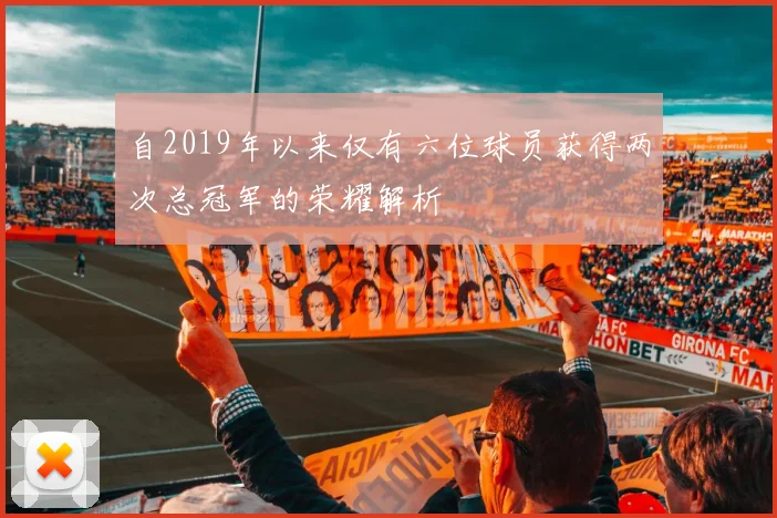 自2019年以来仅有六位球员获得两次总冠军的荣耀解析