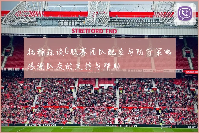 杨瀚森谈G联赛团队配合与防守策略感谢队友的支持与帮助
