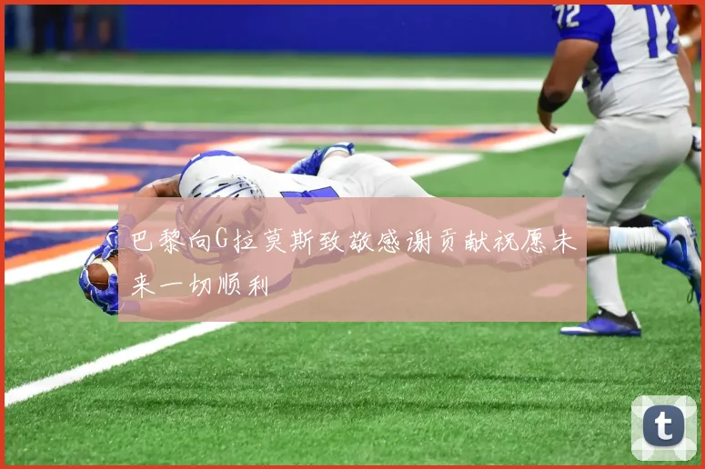 巴黎向G拉莫斯致敬感谢贡献祝愿未来一切顺利